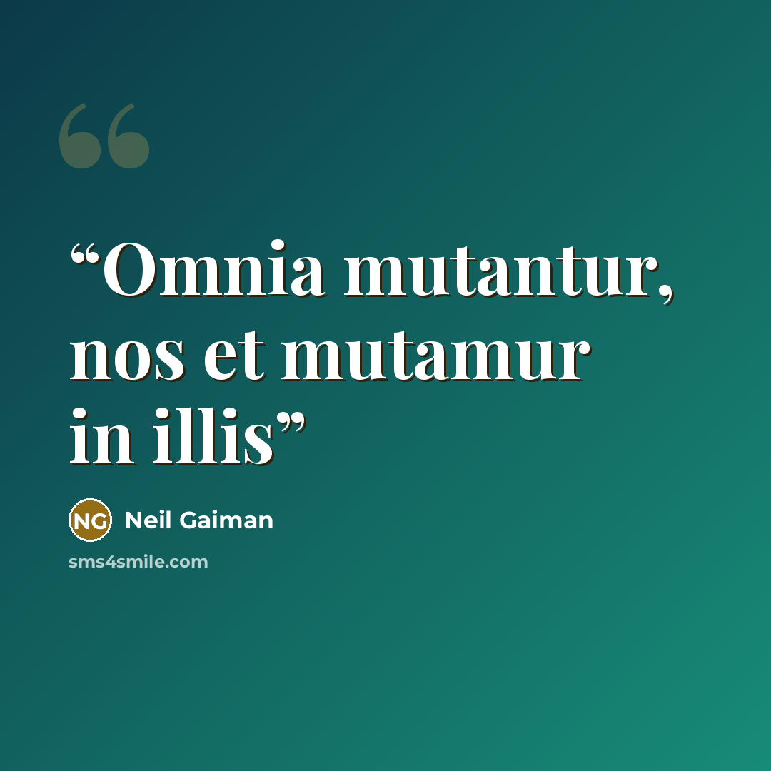 “Omnia mutantur, nos et mutamur in illis” quote by Neil Gaiman