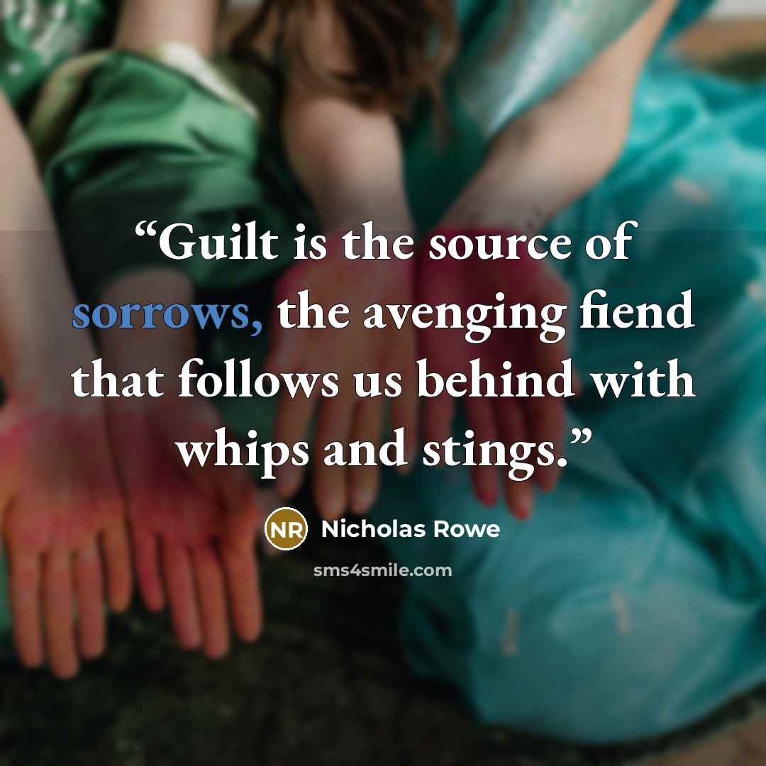 “Guilt is the source of sorrows, the avenging fiend that follows us behind with whips and stings.” quote by Nicholas Rowe
