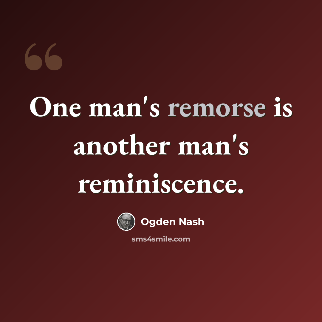 “One man's remorse is another man's reminiscence.” quote by Ogden Nash