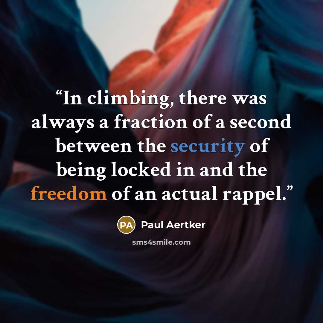 “In climbing, there was always a fraction of a second between the security of being locked in and the freedom of an actual rappel.” quote by Paul Aertker