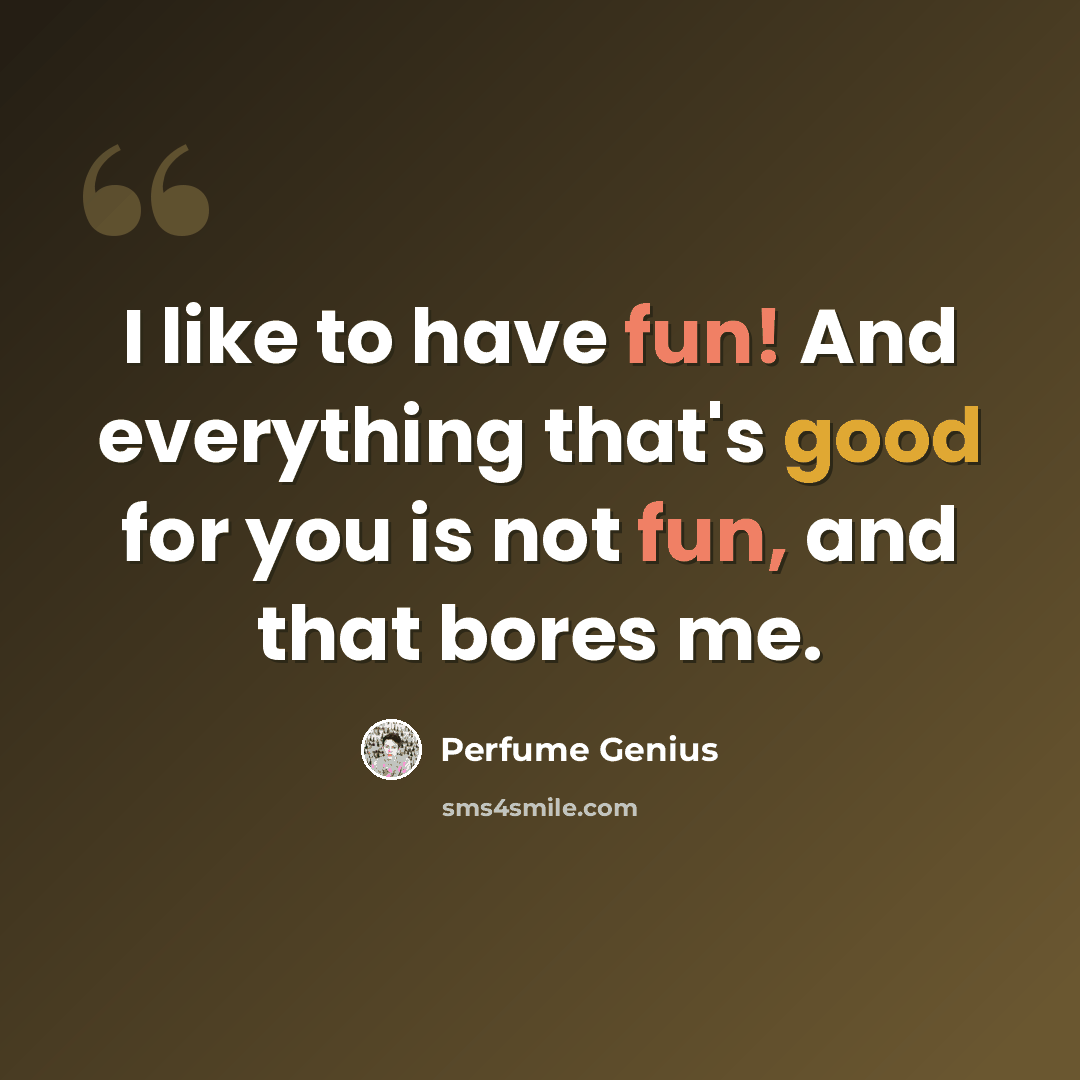 “I like to have fun! And everything that's good for you is not fun, and that bores me.” quote by Perfume Genius