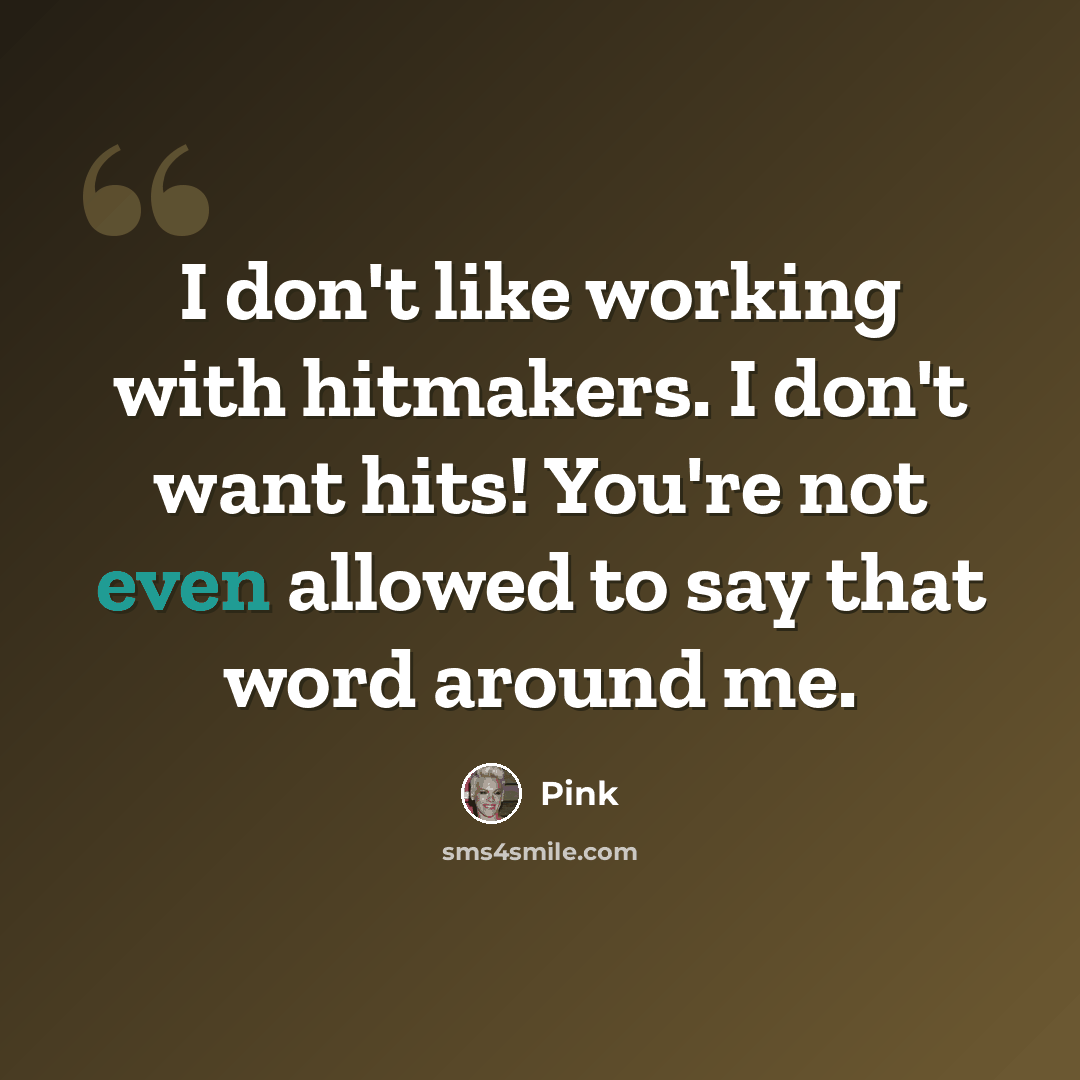 “I don't like working with hitmakers. I don't want hits! You're not even allowed to say that word around me.” quote by Pink