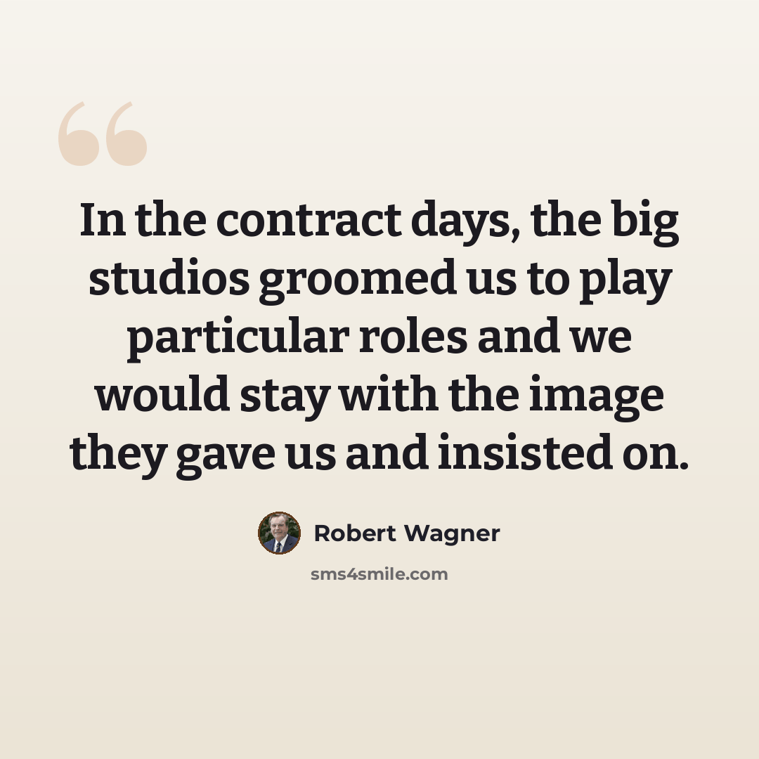 “In the contract days, the big studios groomed us to play particular roles and we would stay with the image they gave us and insisted on.” quote by Robert Wagner