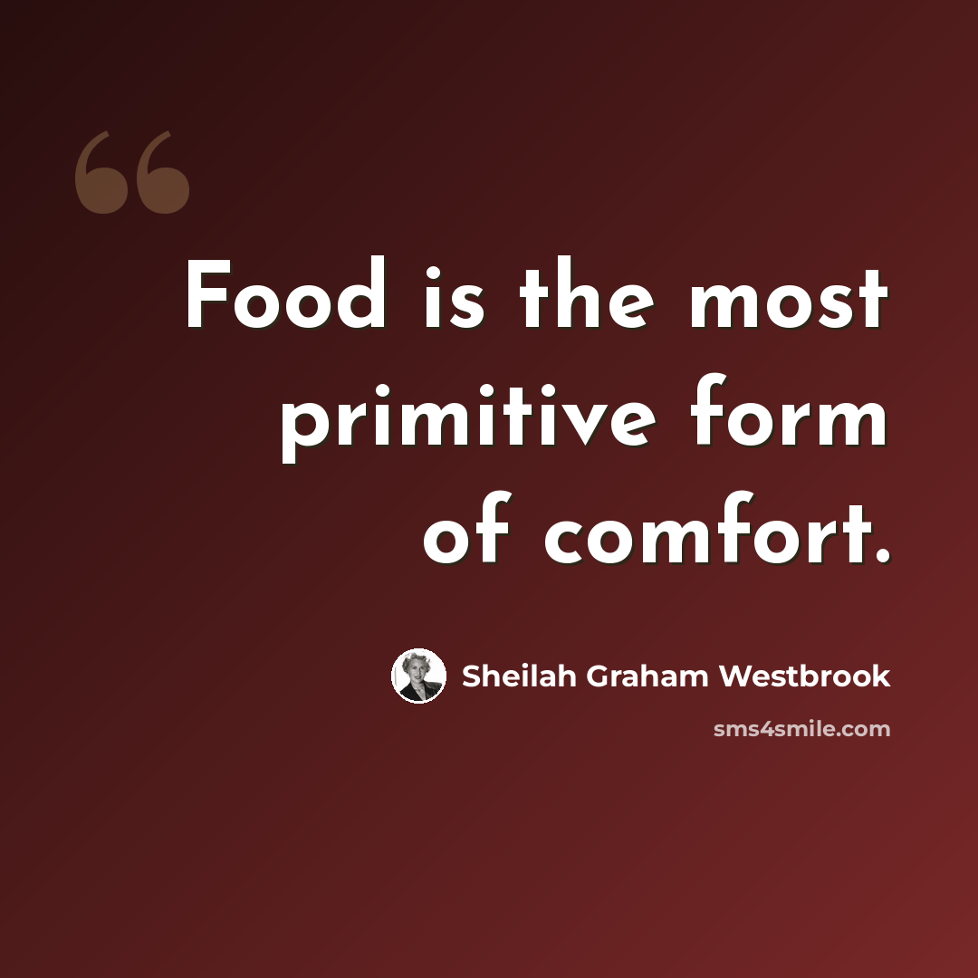 “Food is the most primitive form of comfort.” quote by Sheilah Graham Westbrook