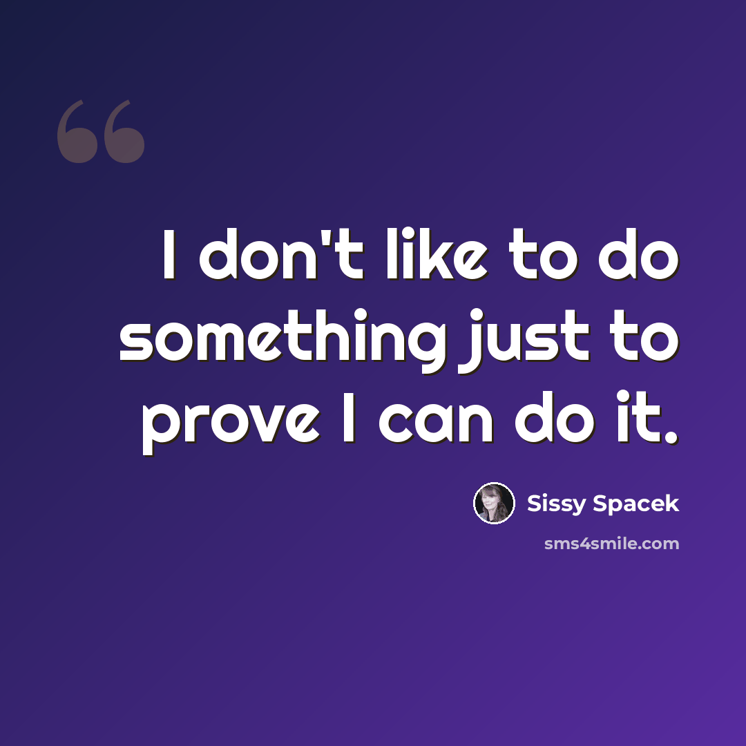 “I don't like to do something just to prove I can do it.” quote by Sissy Spacek