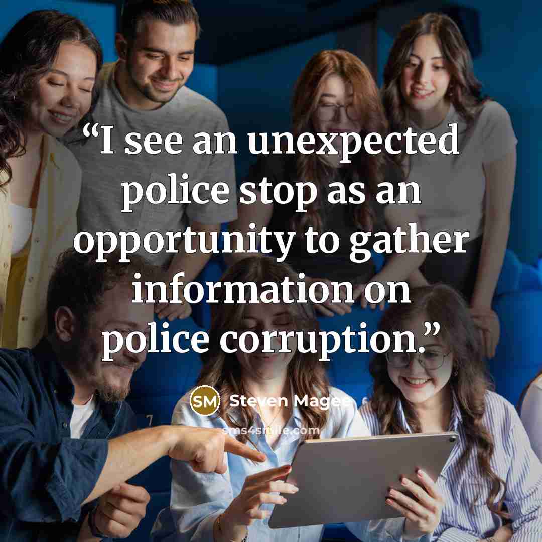 “I see an unexpected police stop as an opportunity to gather information on police corruption.” quote by Steven Magee