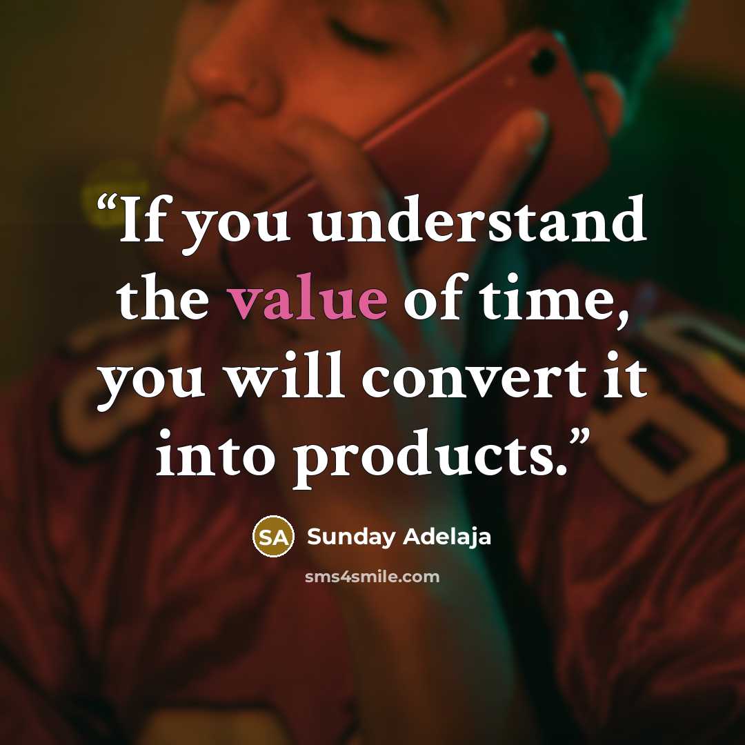 “If you understand the value of time, you will convert it into products.” quote by Sunday Adelaja