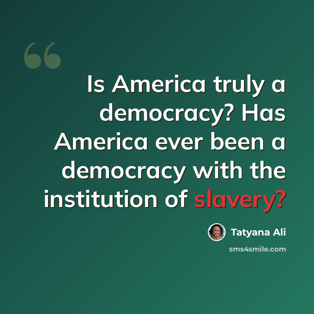 “Is America truly a democracy? Has America ever been a democracy with the institution of slavery?” quote by Tatyana Ali