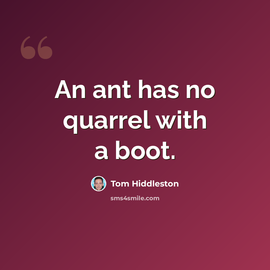 “An ant has no quarrel with a boot.” quote by Tom Hiddleston