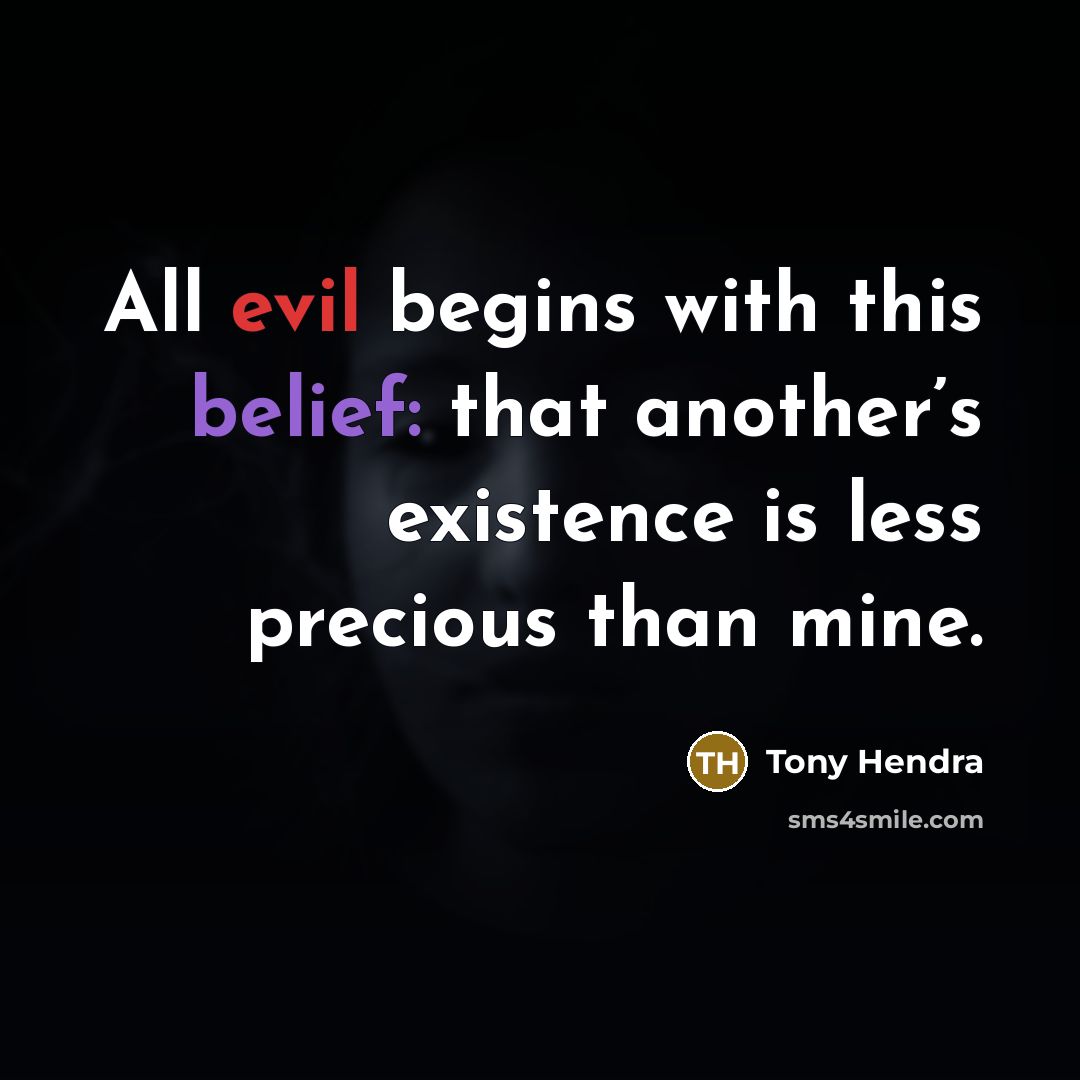 “All evil begins with this belief: that another’s existence is less precious than mine.” quote by Tony Hendra