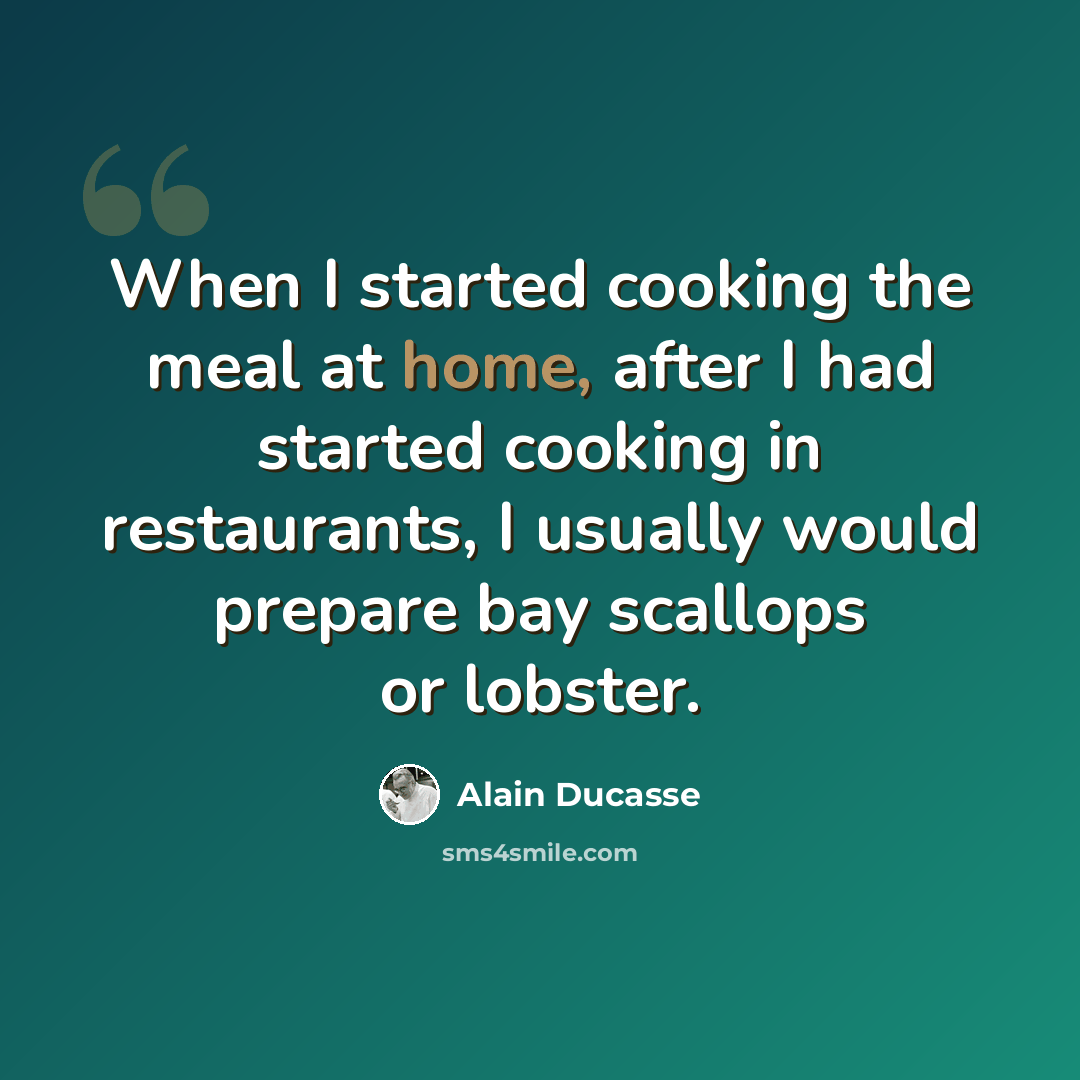 “When I started cooking the meal at home, after I had started cooking in restaurants, I usually would prepare bay scallops or lobster.” quote by Alain Ducasse