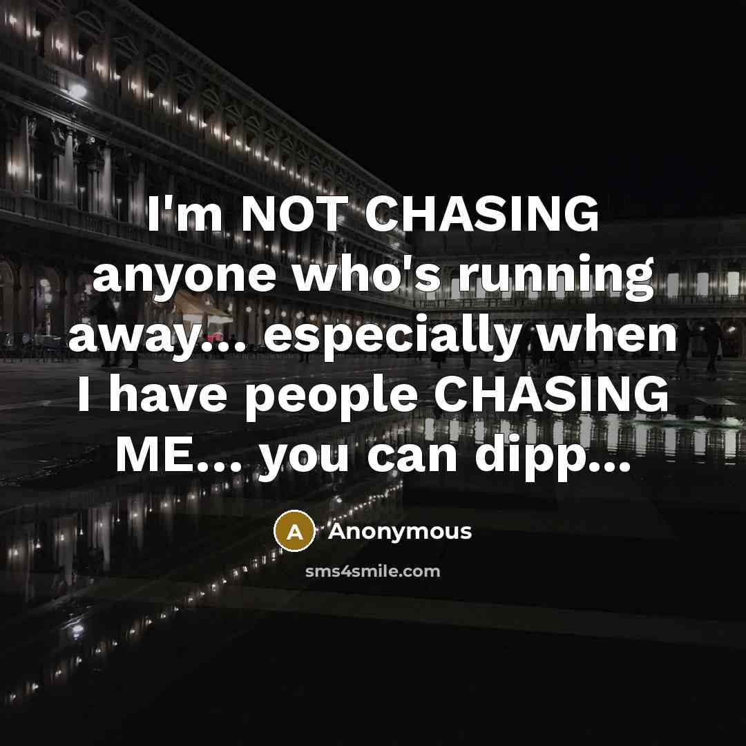 “I'm NOT CHASING anyone who's running away… especially when I have people CHASING ME… you can dipp...” quote by Anonymous