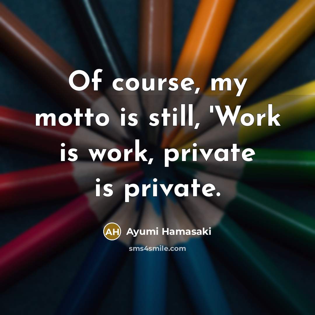“Of course, my motto is still, 'Work is work, private is private.” quote by Ayumi Hamasaki