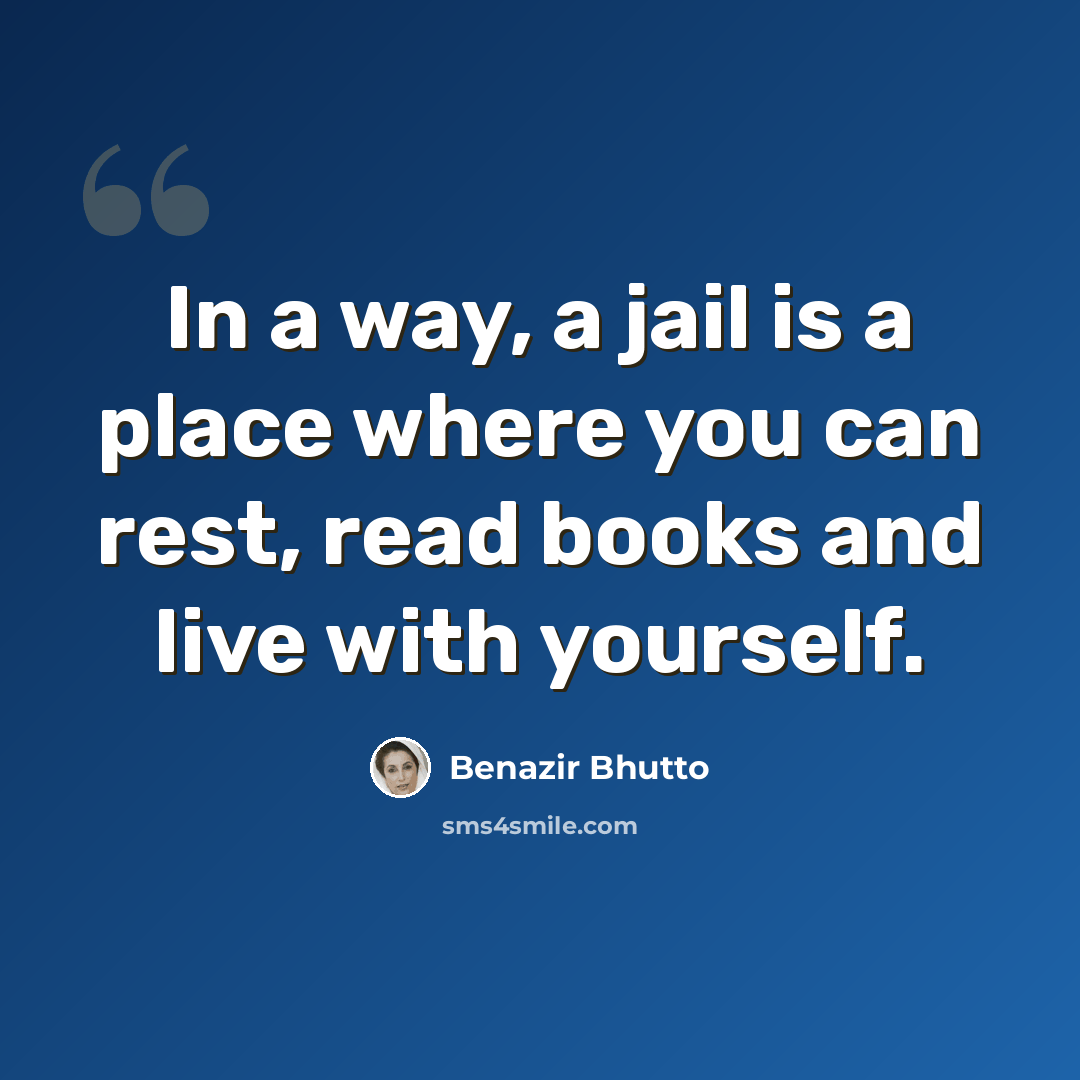 “In a way, a jail is a place where you can rest, read books and live with yourself.” quote by Benazir Bhutto
