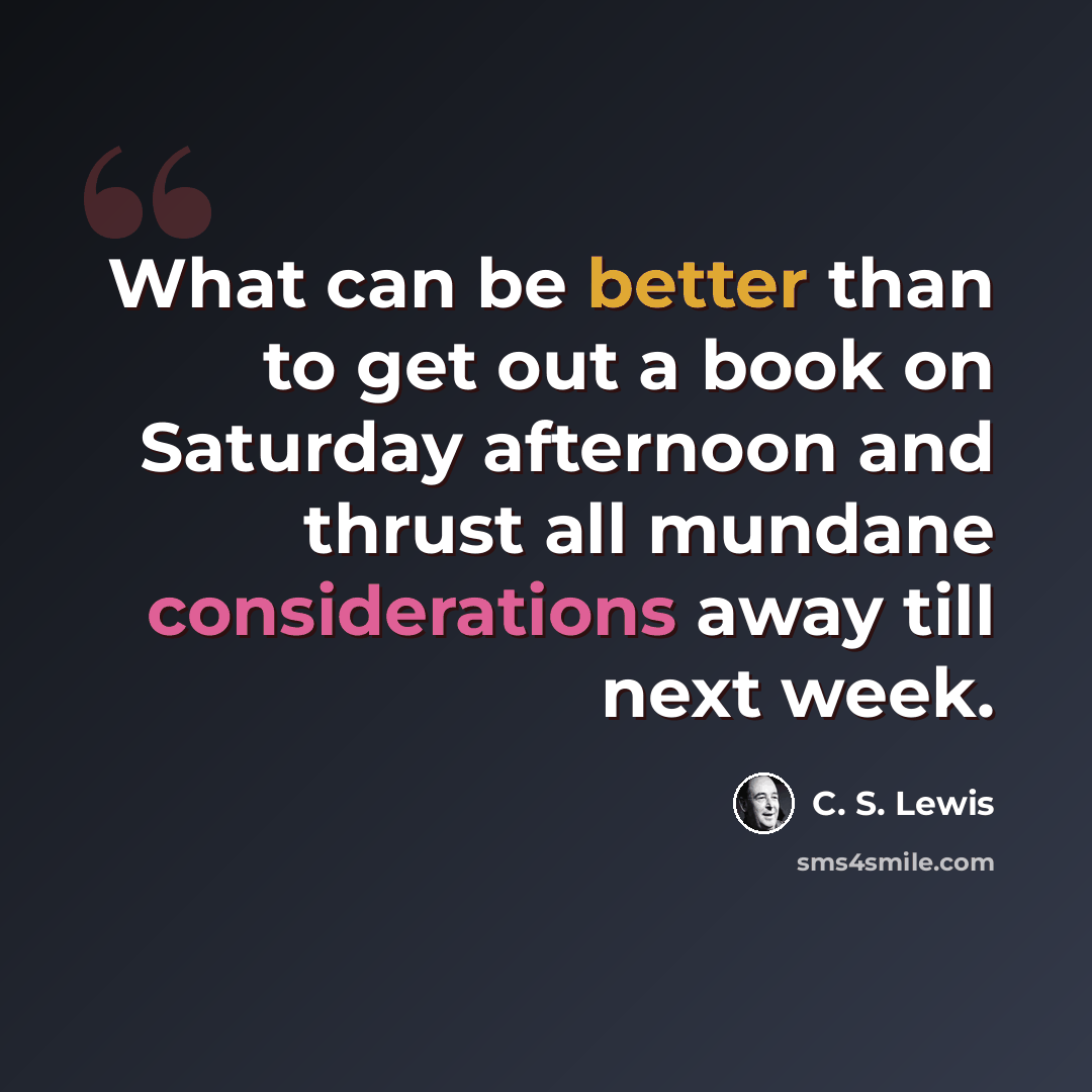 “What can be better than to get out a book on Saturday afternoon and thrust all mundane considerations away till next week.” quote by C. S. Lewis