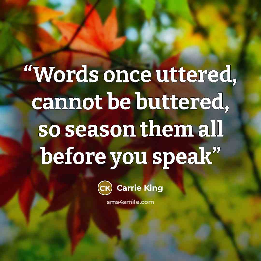 “Words once uttered, cannot be buttered, so season them all before you speak” quote by Carrie King