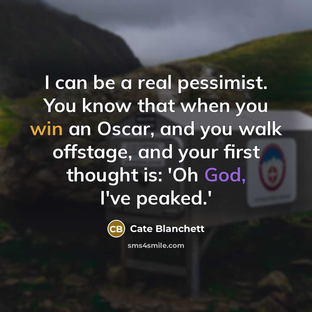 “I can be a real pessimist. You know that when you win an Oscar, and you walk offstage, and your first thought is: 'Oh God, I've peaked.'” quote by Cate Blanchett