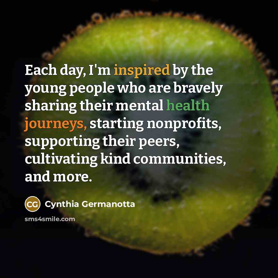 “Each day, I'm inspired by the young people who are bravely sharing their mental health journeys, starting nonprofits, supporting their peers, cultivating kind communities, and more.” quote by Cynthia Germanotta