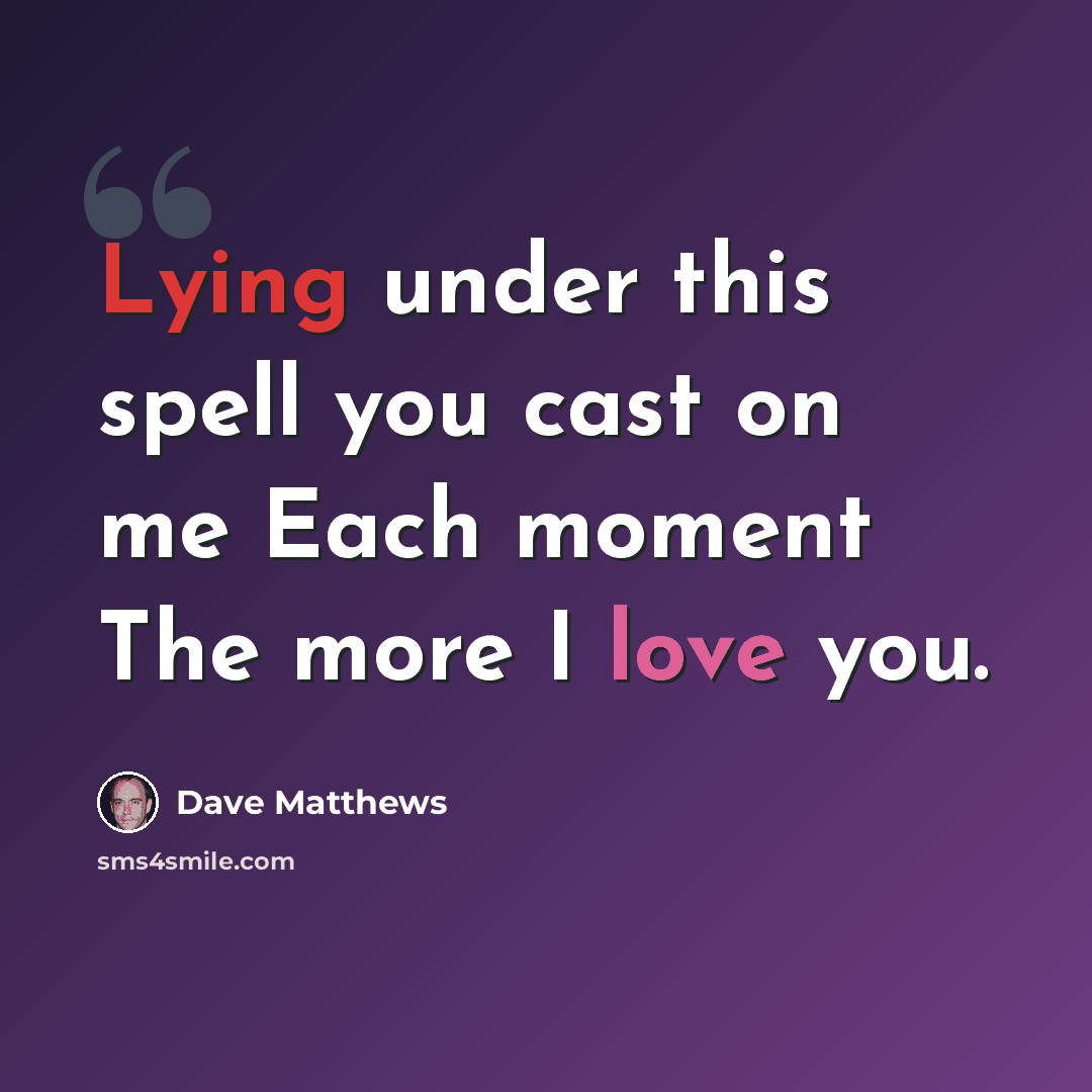 “Lying under this spell you cast on me Each moment The more I love you.” quote by Dave Matthews