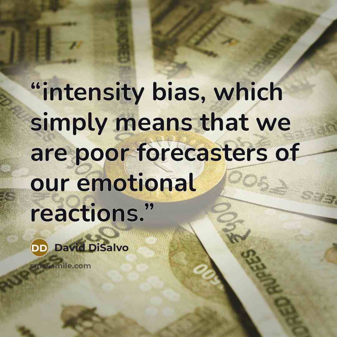“intensity bias, which simply means that we are poor forecasters of our emotional reactions.” quote by David DiSalvo