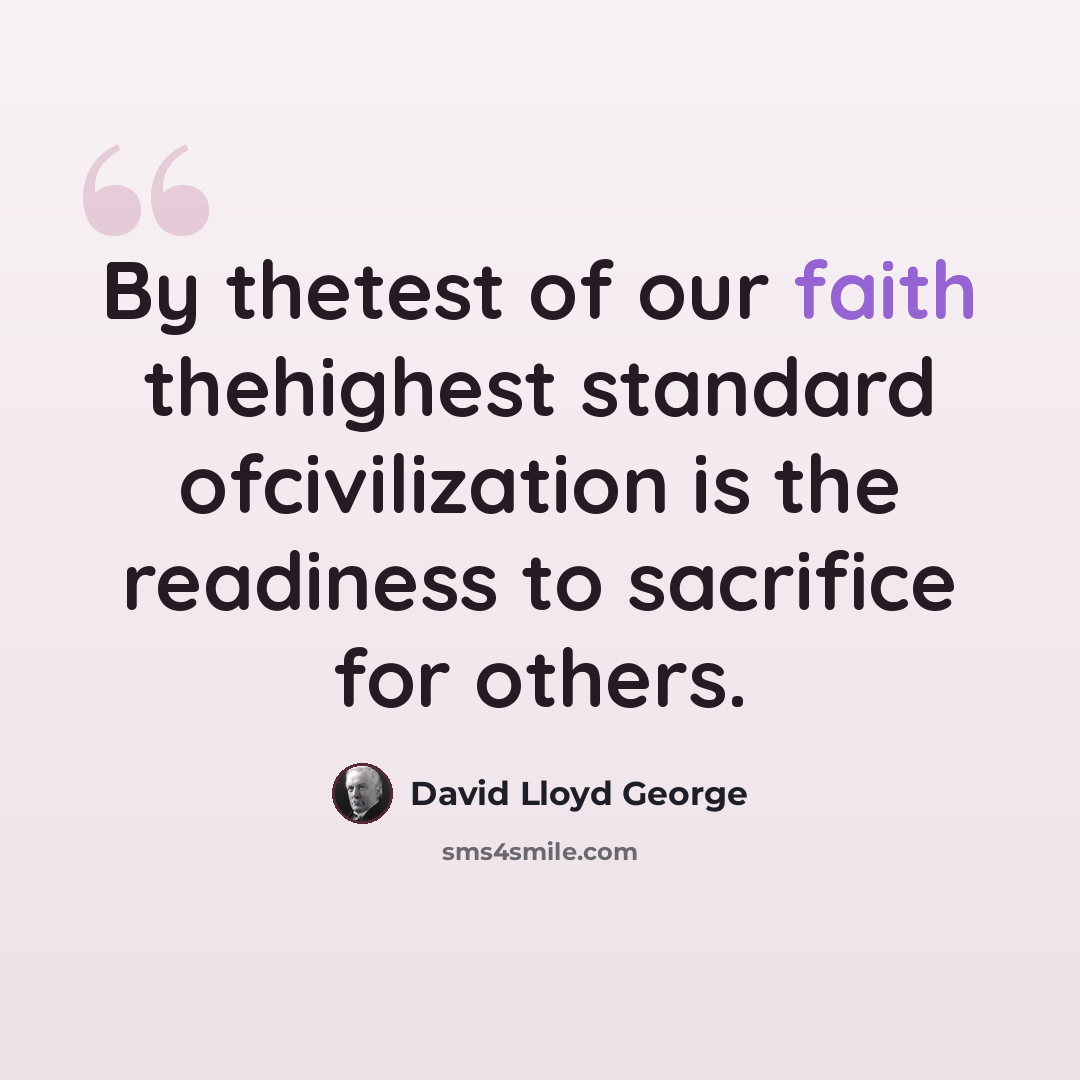 “By thetest of our faith thehighest standard ofcivilization is the readiness to sacrifice for others.” quote by David Lloyd George