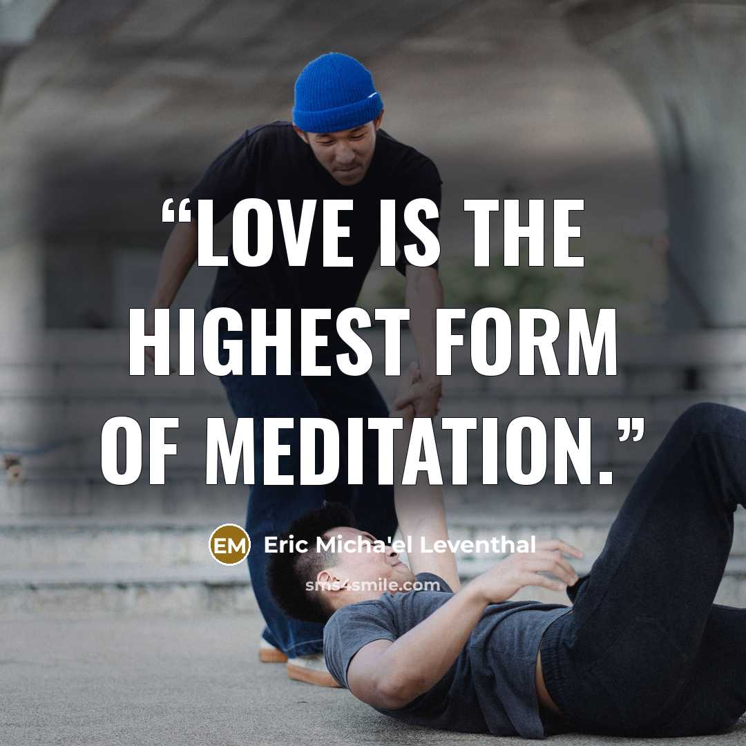 “Love is the highest form of meditation.” quote by Eric Micha'el Leventhal