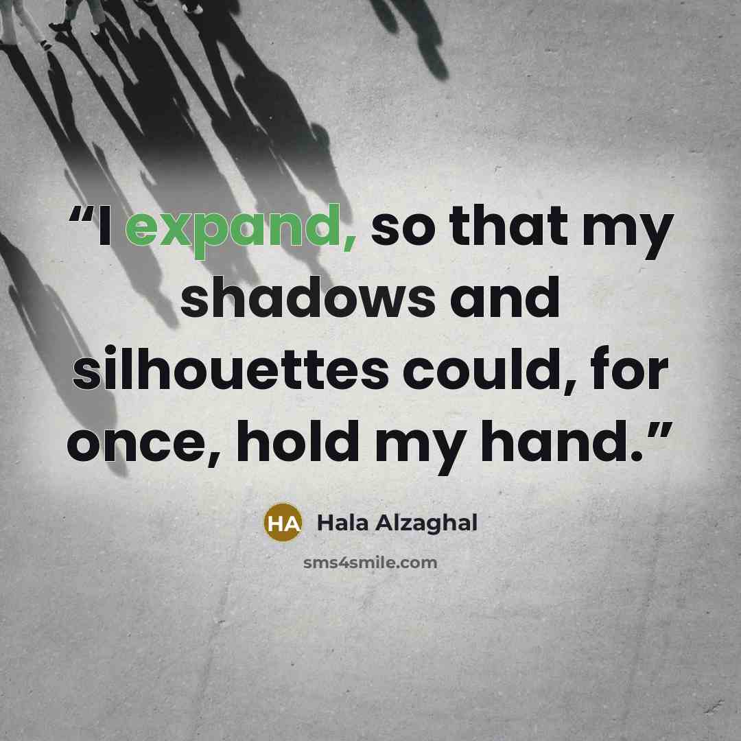 “I expand, so that my shadows and silhouettes could, for once, hold my hand.” quote by Hala Alzaghal