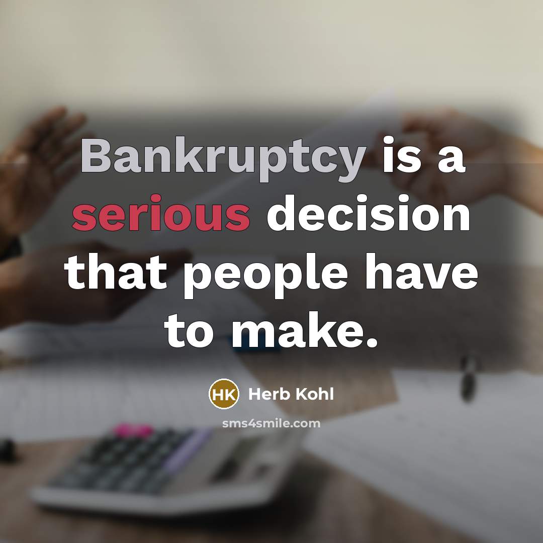 “Bankruptcy is a serious decision that people have to make.” quote by Herb Kohl