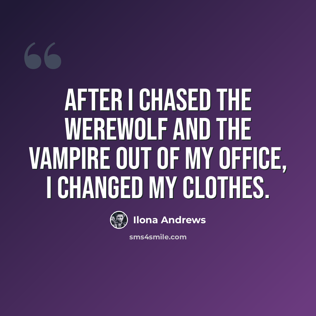 “After I chased the werewolf and the vampire out of my office, I changed my clothes.” quote by Ilona Andrews