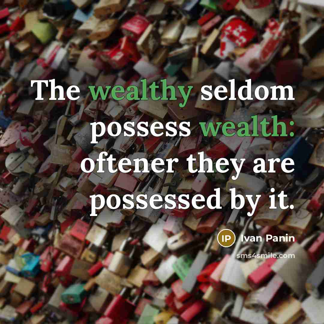 “The wealthy seldom possess wealth: oftener they are possessed by it.” quote by Ivan Panin