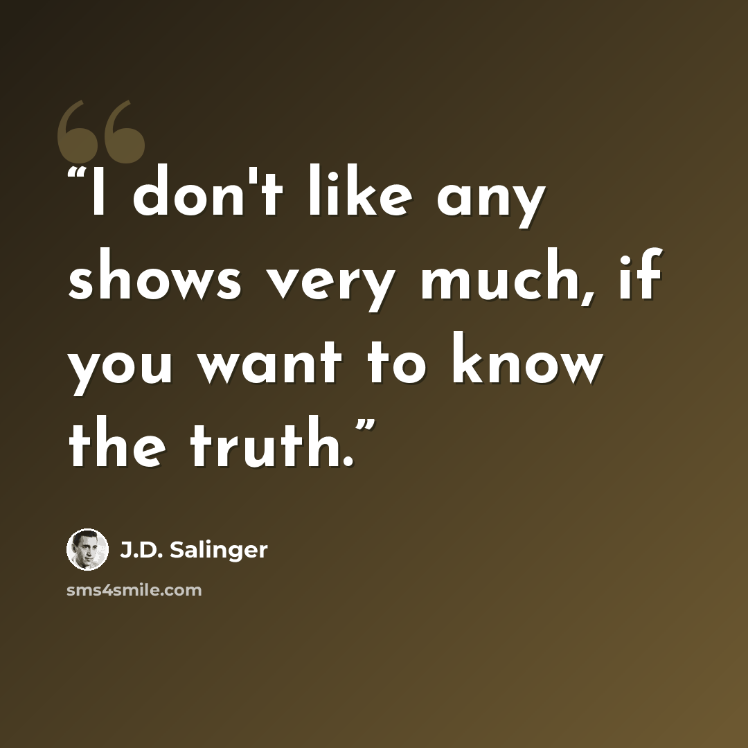 “I don't like any shows very much, if you want to know the truth.” quote by J.D. Salinger