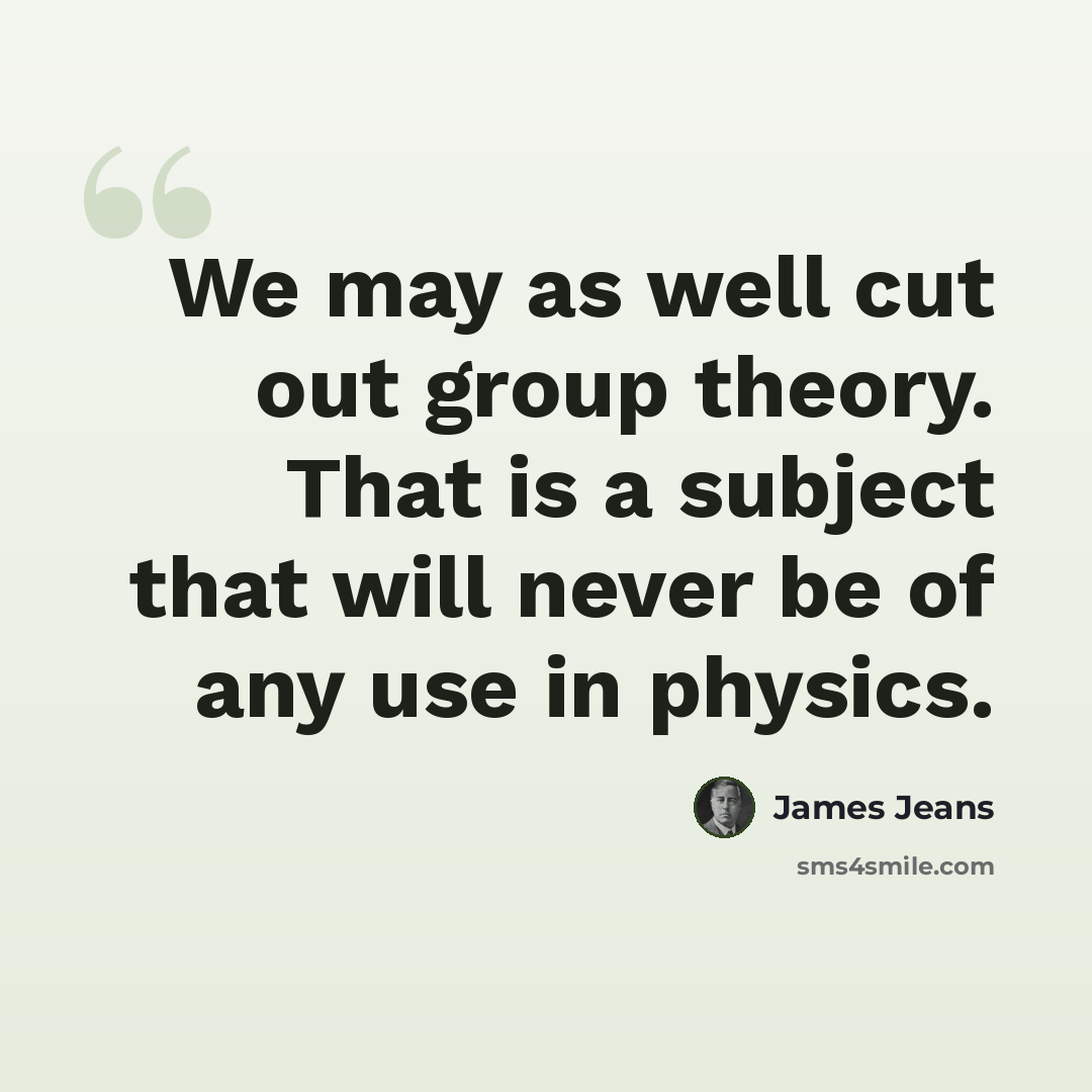 “We may as well cut out group theory. That is a subject that will never be of any use in physics.” quote by James Jeans