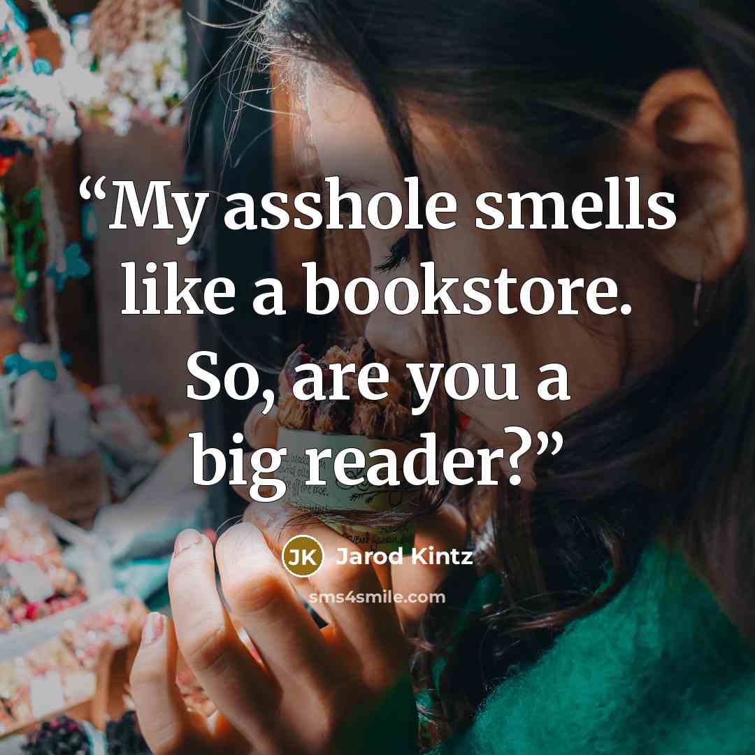 “My asshole smells like a bookstore. So, are you a big reader?” quote by Jarod Kintz