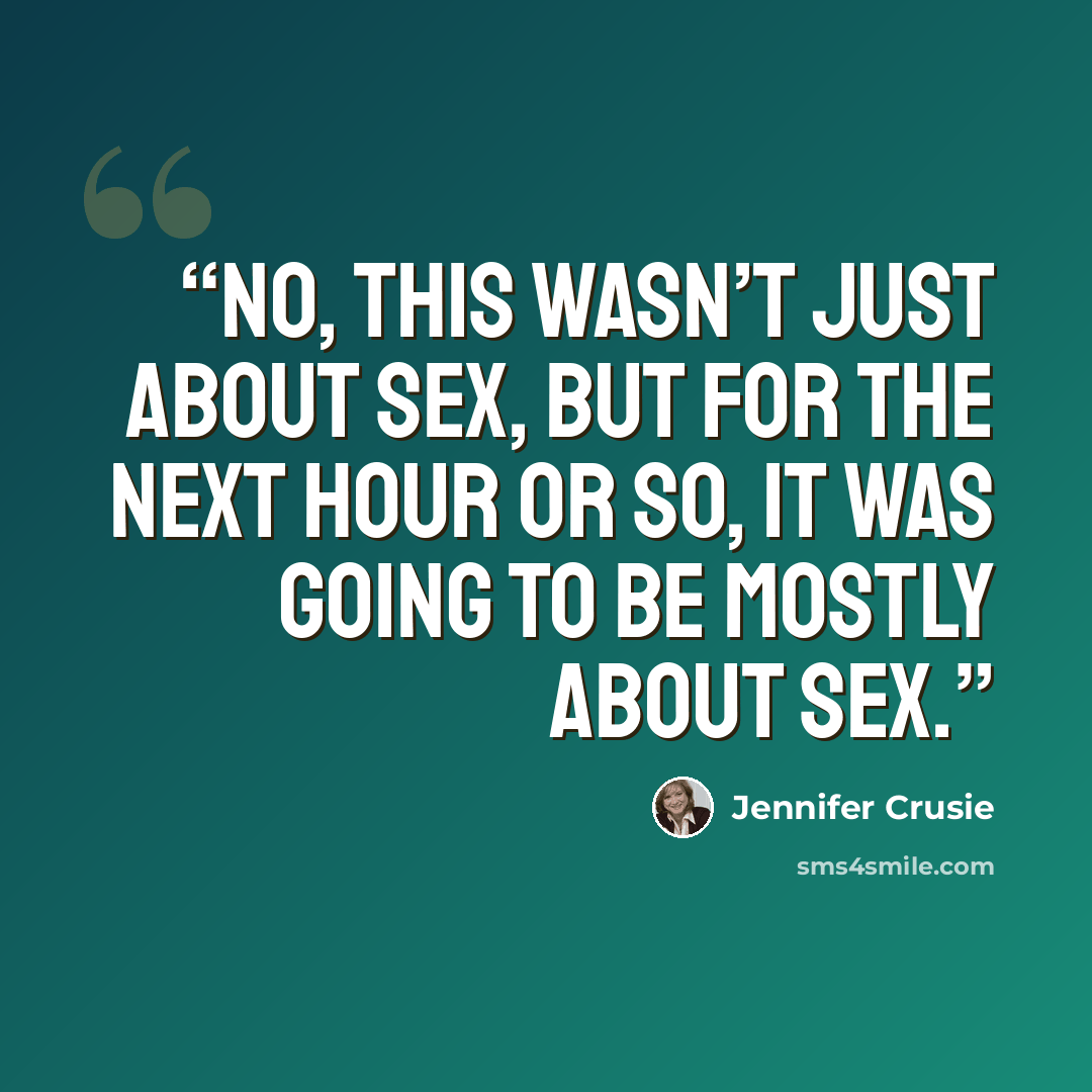 “No, this wasn’t just about sex, but for the next hour or so, it was going to be mostly about sex.” quote by Jennifer Crusie