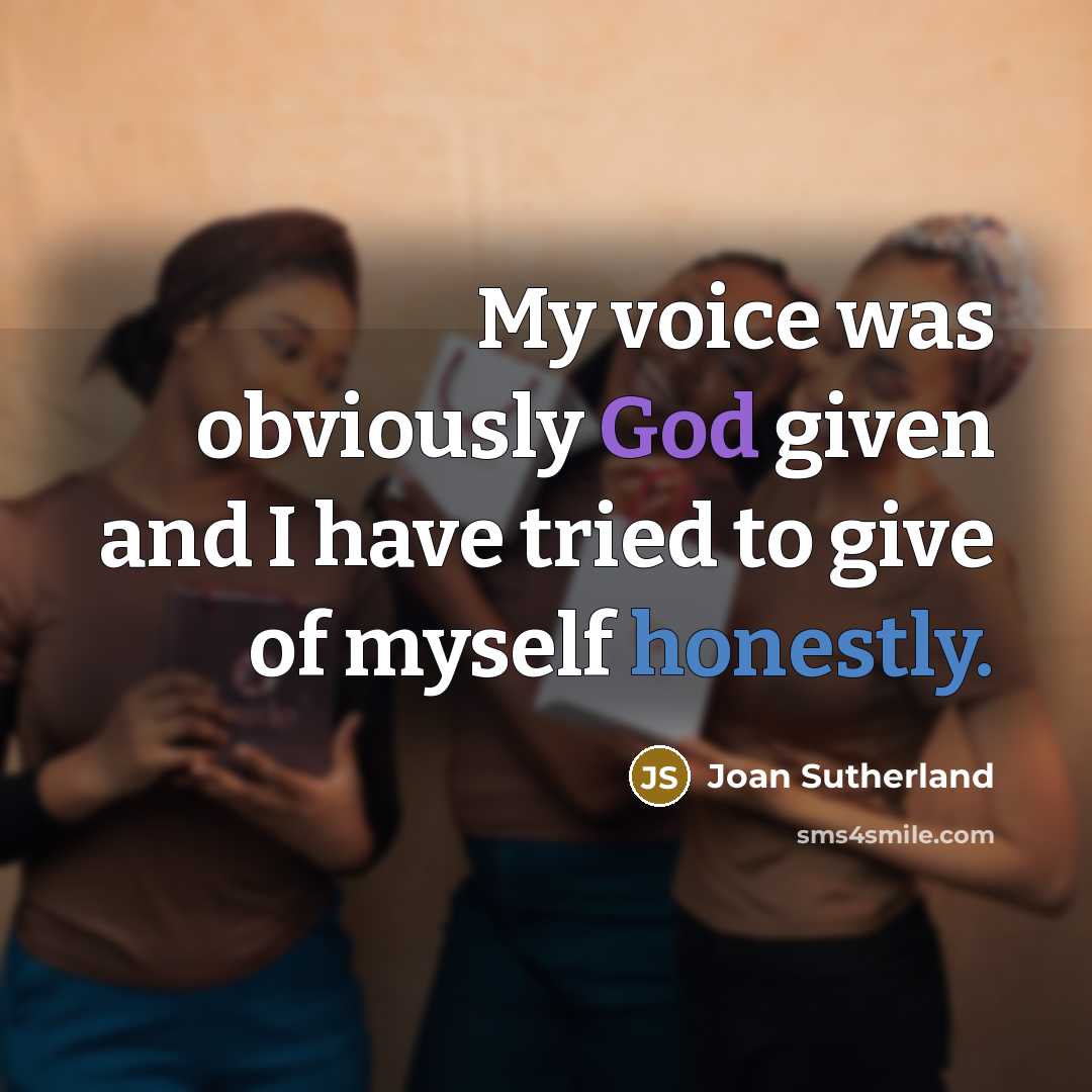 “My voice was obviously God given and I have tried to give of myself honestly.” quote by Joan Sutherland