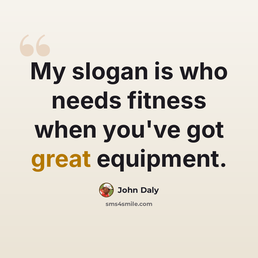“My slogan is who needs fitness when you've got great equipment.” quote by John Daly