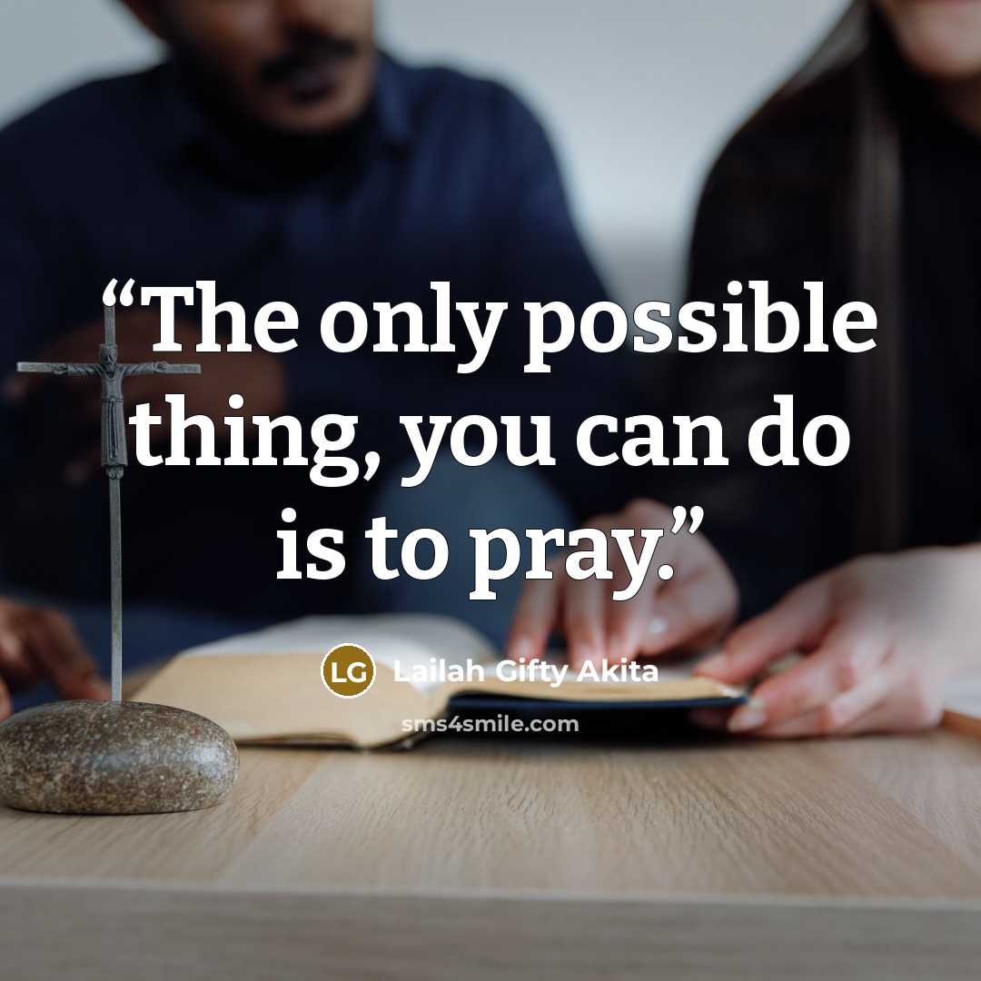 “The only possible thing, you can do is to pray.” quote by Lailah Gifty Akita
