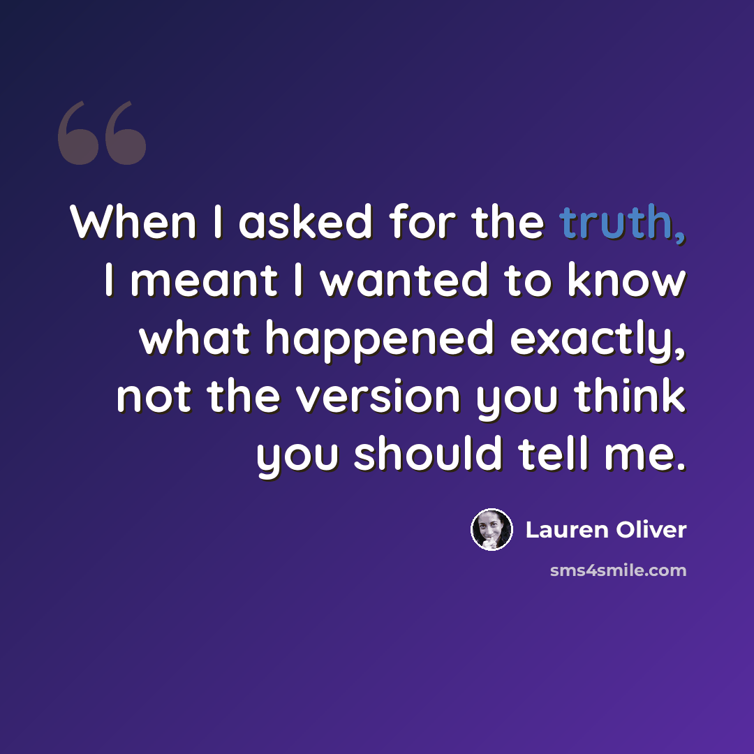 “When I asked for the truth, I meant I wanted to know what happened exactly, not the version you think you should tell me.” quote by Lauren Oliver