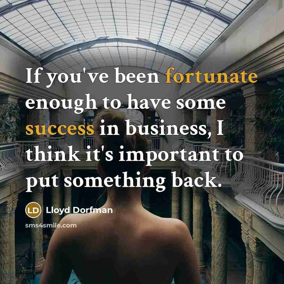“If you've been fortunate enough to have some success in business, I think it's important to put something back.” quote by Lloyd Dorfman