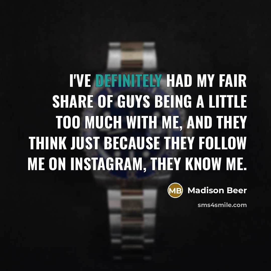 “I've definitely had my fair share of guys being a little too much with me, and they think just because they follow me on Instagram, they know me.” quote by Madison Beer