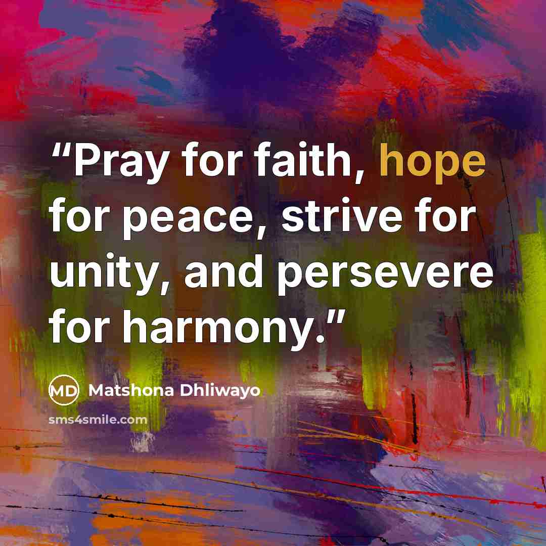 “Pray for faith, hope for peace, strive for unity, and persevere for harmony.” quote by Matshona Dhliwayo