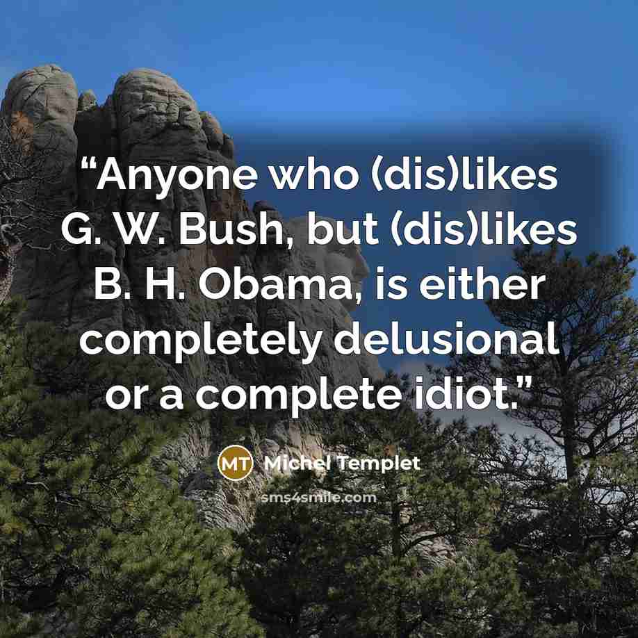 “Anyone who (dis)likes G. W. Bush, but (dis)likes B. H. Obama, is either completely delusional or a complete idiot.” quote by Michel Templet