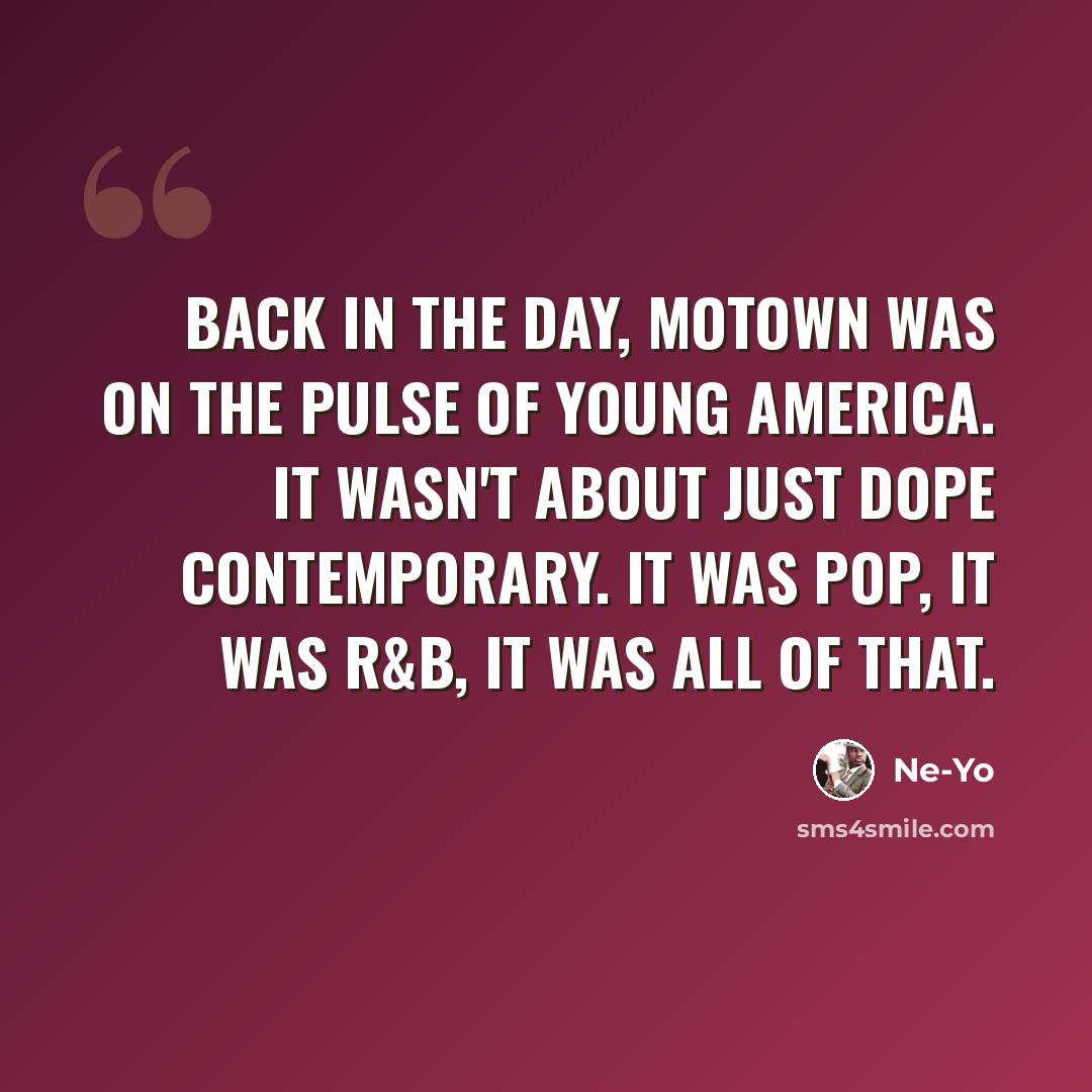 “Back in the day, Motown was on the pulse of young America. It wasn't about just dope contemporary. It was pop, it was R&B, it was all of that.” quote by Ne-Yo