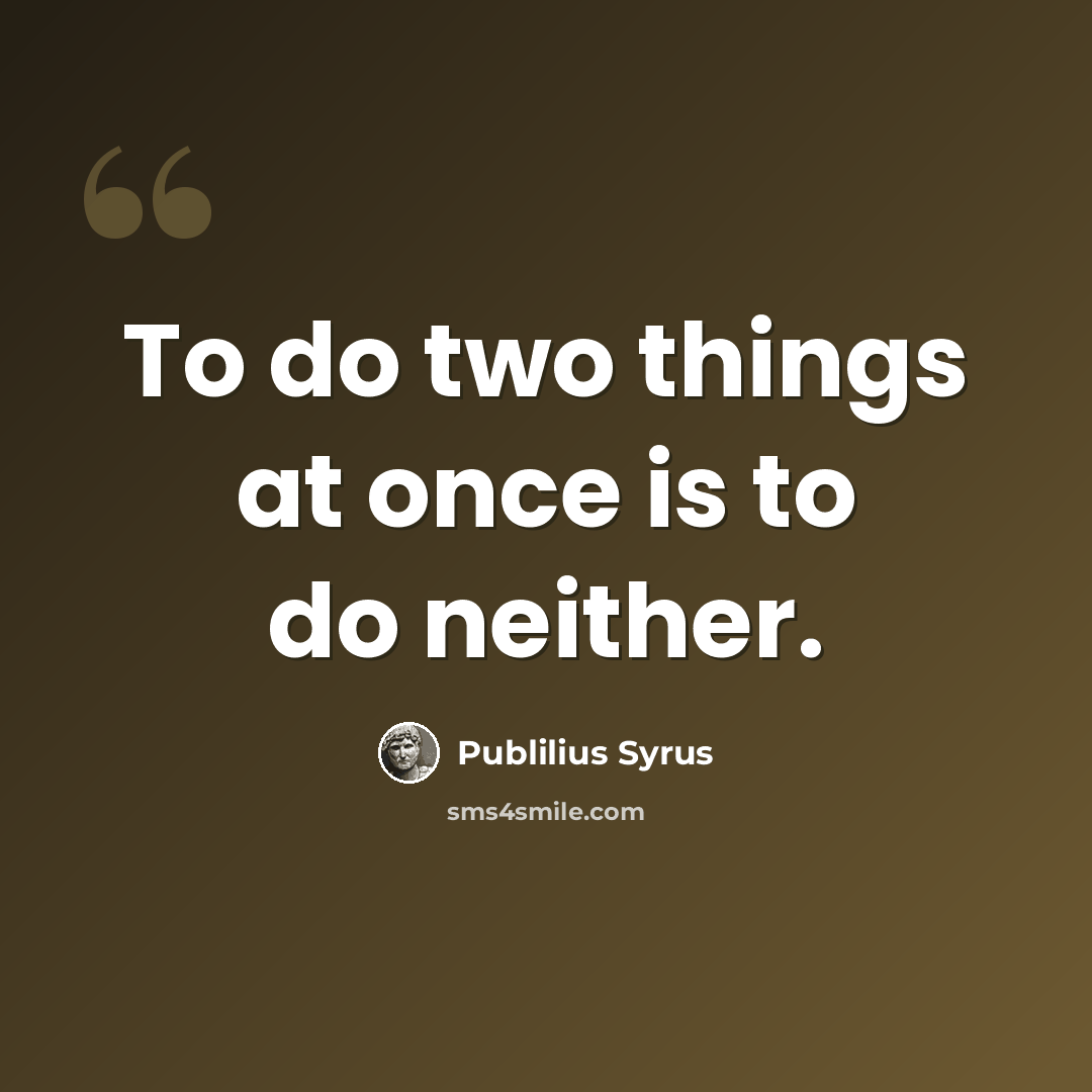 “To do two things at once is to do neither.” quote by Publilius Syrus