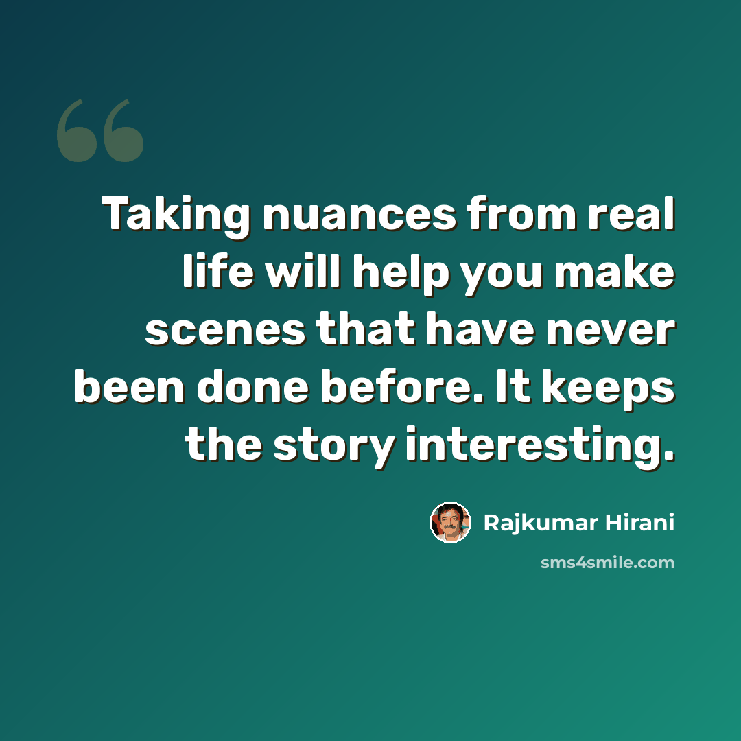 “Taking nuances from real life will help you make scenes that have never been done before. It keeps the story interesting.” quote by Rajkumar Hirani