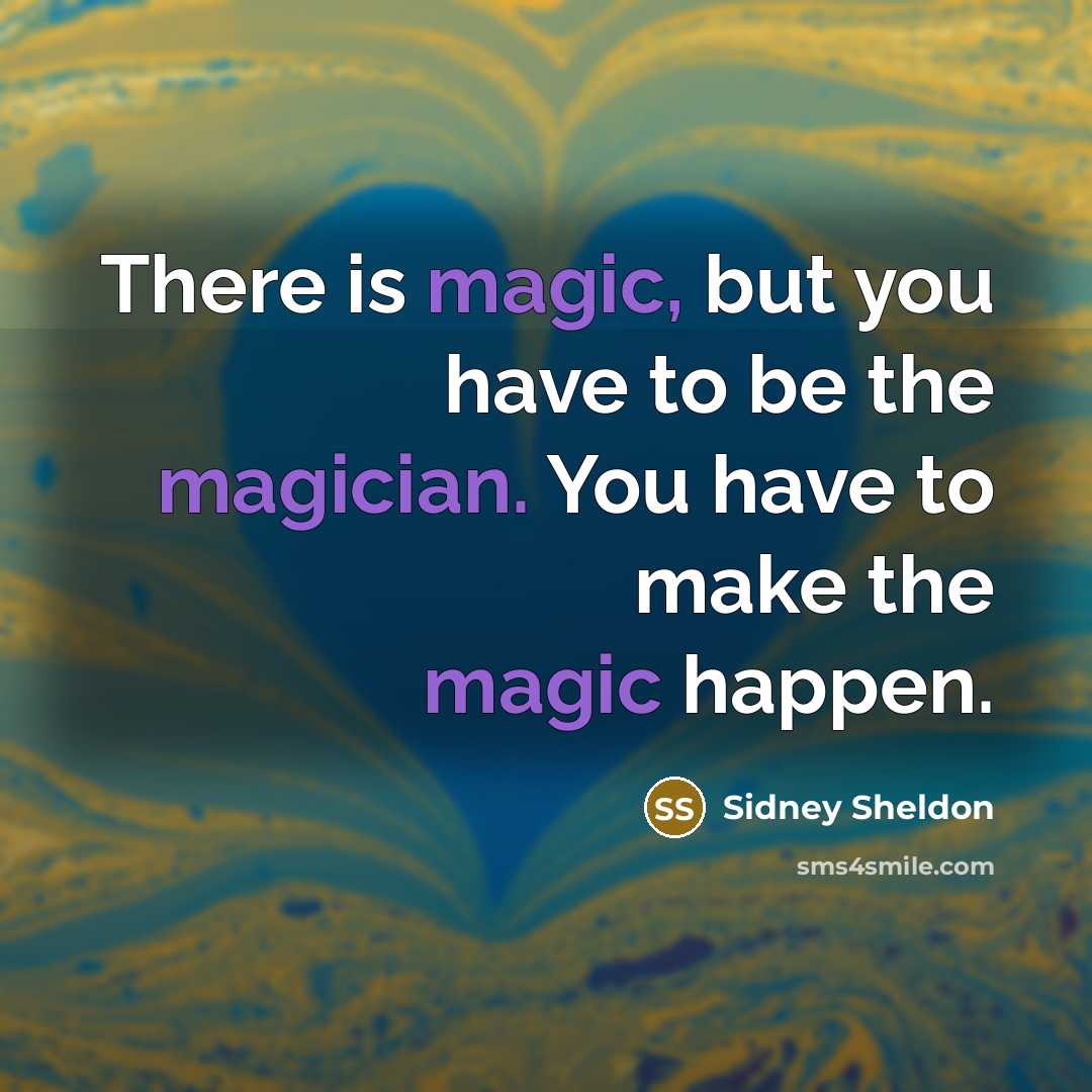 “There is magic, but you have to be the magician. You have to make the magic happen.” quote by Sidney Sheldon