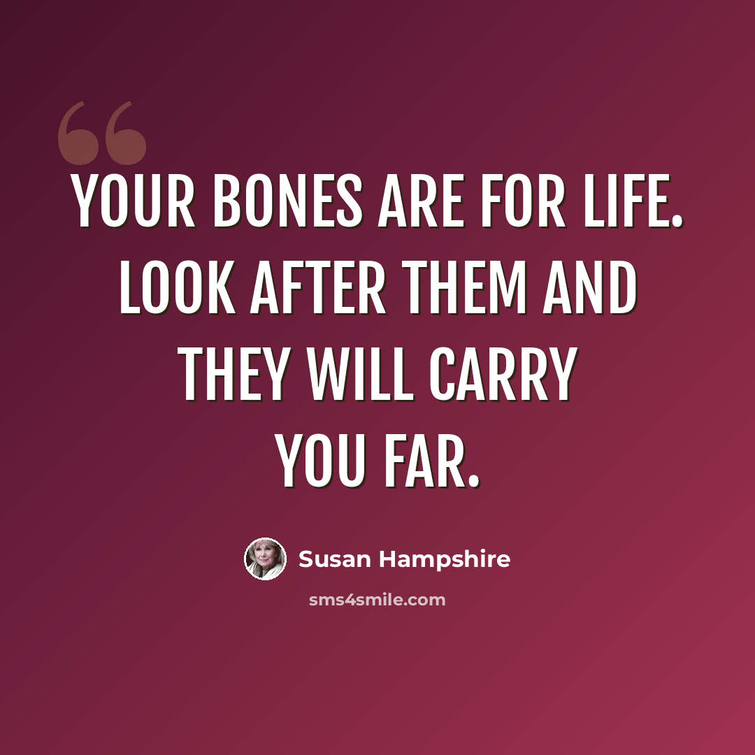 “Your bones are for life. Look after them and they will carry you far.” quote by Susan Hampshire