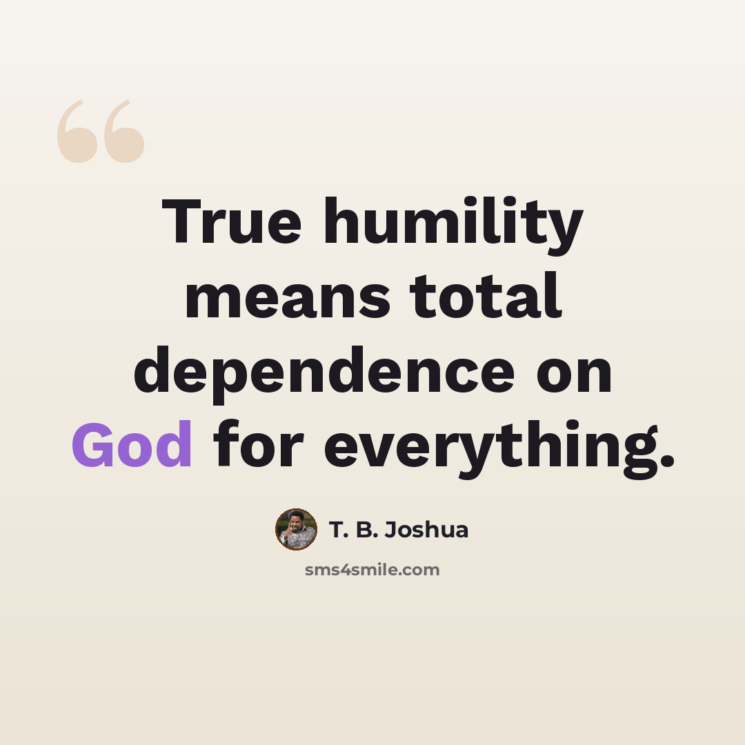 “True humility means total dependence on God for everything.” quote by T. B. Joshua