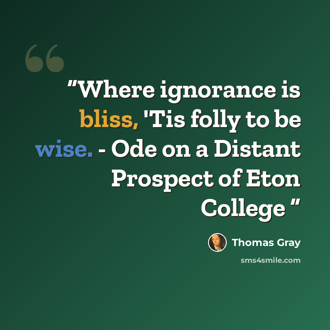 “Where ignorance is bliss, 'Tis folly to be wise. - Ode on a Distant Prospect of Eton College” quote by Thomas Gray
