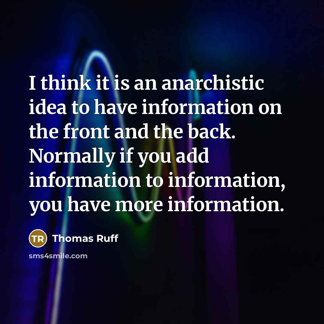 “I think it is an anarchistic idea to have information on the front and the back. Normally if you add information to information, you have more information.” quote by Thomas Ruff